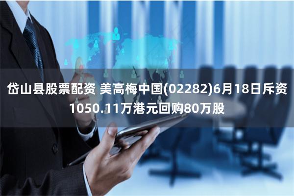 岱山县股票配资 美高梅中国(02282)6月18日斥资1050.11万港元回购80万股