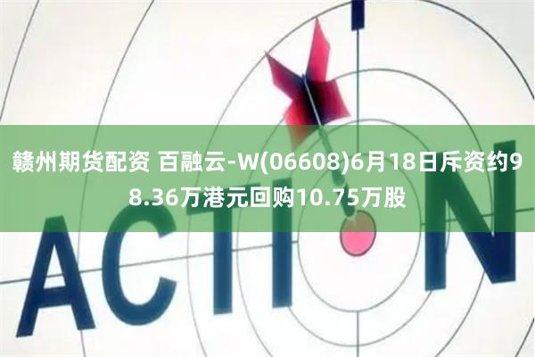 赣州期货配资 百融云-W(06608)6月18日斥资约98.36万港元回购10.75万股