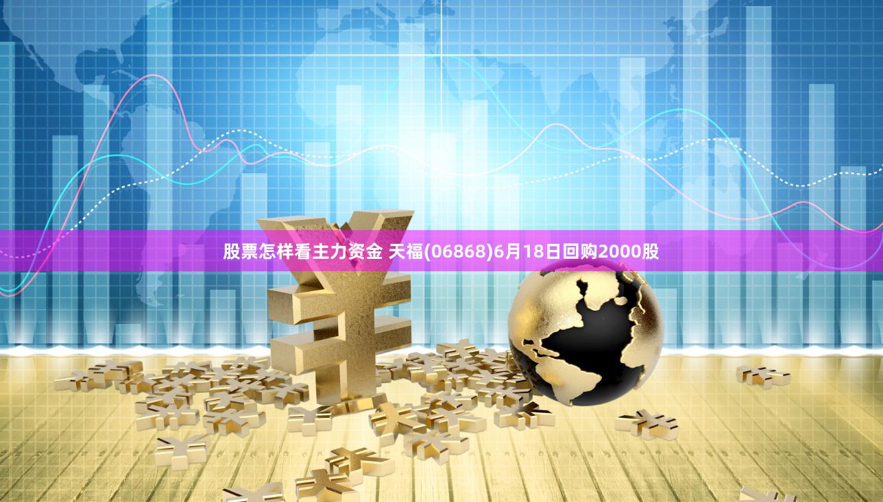 股票怎样看主力资金 天福(06868)6月18日回购2000股