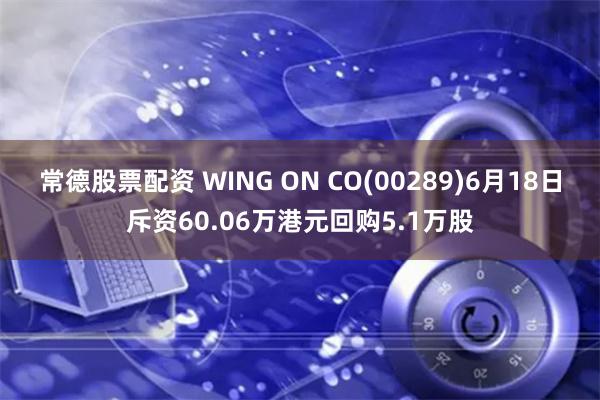 常德股票配资 WING ON CO(00289)6月18日斥资60.06万港元回购5.1万股