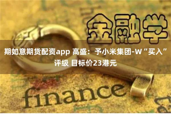 期如意期货配资app 高盛：予小米集团-W“买入”评级 目标价23港元