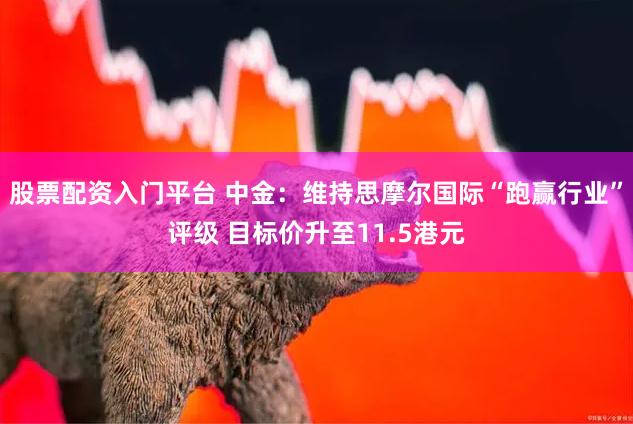 股票配资入门平台 中金：维持思摩尔国际“跑赢行业”评级 目标价升至11.5港元