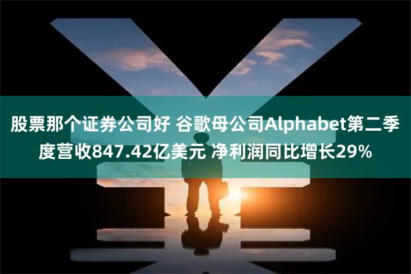 股票那个证券公司好 谷歌母公司Alphabet第二季度营收847.42亿美元 净利润同比增长29%