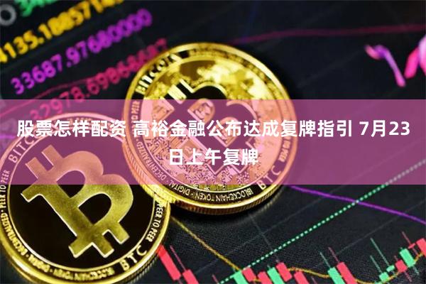 股票怎样配资 高裕金融公布达成复牌指引 7月23日上午复牌