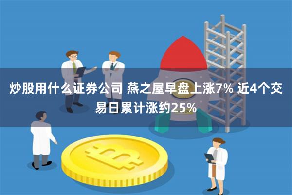 炒股用什么证券公司 燕之屋早盘上涨7% 近4个交易日累计涨约25%