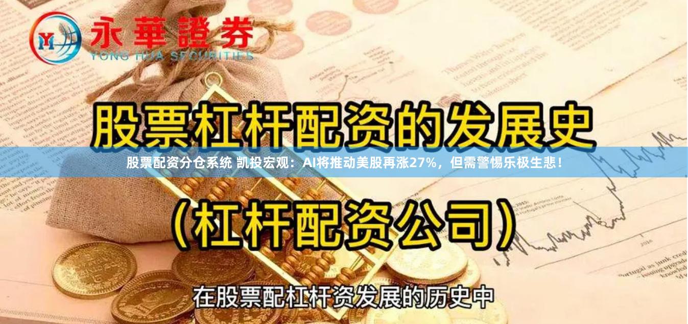 股票配资分仓系统 凯投宏观：AI将推动美股再涨27%，但需警惕乐极生悲！