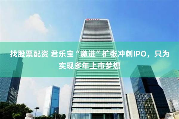 找股票配资 君乐宝“激进”扩张冲刺IPO，只为实现多年上市梦想