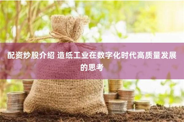 配资炒股介绍 造纸工业在数字化时代高质量发展的思考