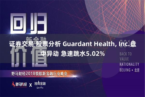 证券交易 股票分析 Guardant Health, Inc.盘中异动 急速跳水5.02%