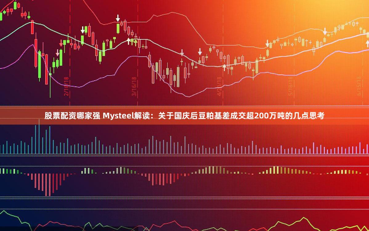 股票配资哪家强 Mysteel解读：关于国庆后豆粕基差成交超200万吨的几点思考